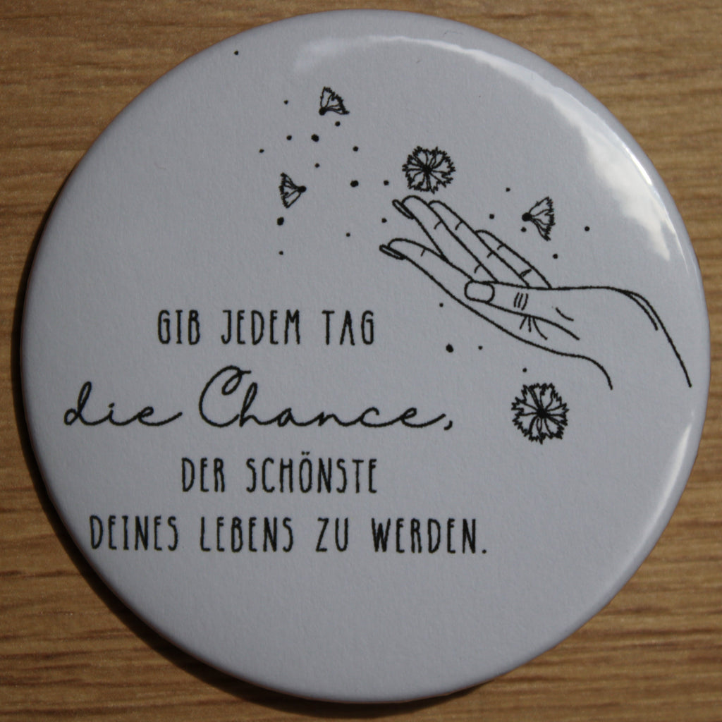 Button - „Gib jedem Tag die Chance, der schönste deines Lebens zu werden“